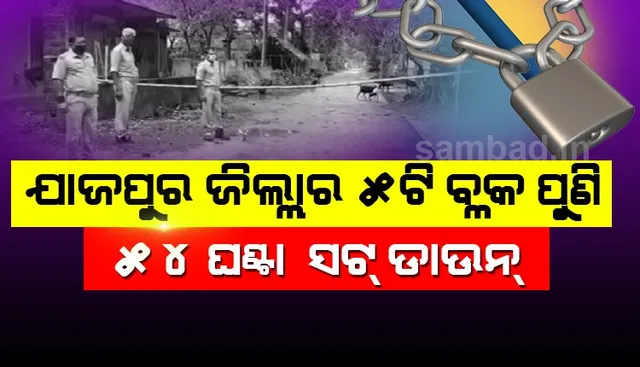 ଯାଜପୁର ଜିଲ୍ଲାରେ ପୁଣି ନୂଆ କଣ୍ଟେନମେଣ୍ଟ ଜୋନ୍ ଘୋଷଣା, ୫ ବ୍ଲକ ପୁଣି ୫୪ ଘଣ୍ଟା ପାଇଁ ସଟ୍‌ଡାଉନ୍