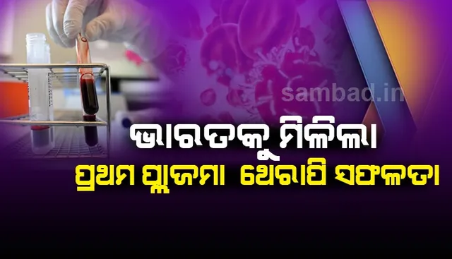 ଭାରତକୁ ମିଳିଲା ପ୍ଲାଜ୍‌ମା ଥେରାପିକୁ ନେଇ ପ୍ରଥମ ସଫଳତା, ସୁସ୍ଥ ହେଲେ ଦିଲ୍ଲୀର ୪୯ ବର୍ଷିଅ ବ୍ୟକ୍ତି