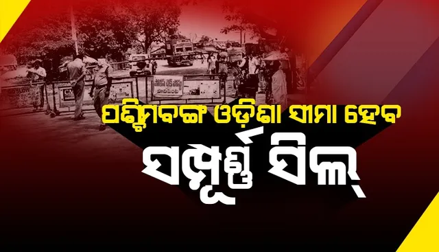 କରୋନା ମୁକାବିଲା: ବାଲେଶ୍ବର ଓ ମୟୂରଭଞ୍ଜ ଜିଲ୍ଲାରେ  ଓଡ଼ିଶା-ପଶ୍ଚିମବଙ୍ଗ ସୀମା ସଂପୂର୍ଣ୍ଣ ସିଲ୍ ହେବ