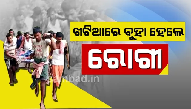 ଭଦ୍ରକ: ୧୦୮ ଆମ୍ବୁଲାନ୍ସ ଗାଁକୁ ଆସିପାରିଲାନି, ଖଟିଆରେ ବୁହା ହେଲେ ରୋଗୀ