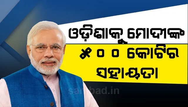 ଓଡ଼ିଶାରେ ବାତ୍ୟା କ୍ଷୟକ୍ଷତି ପାଇଁ ୫୦୦ କୋଟି ଟଙ୍କାର ଅଗ୍ରୀମ ସହାୟତା ଘୋଷଣା କଲେ ପ୍ରଧାନମନ୍ତ୍ରୀ ମୋଦୀ