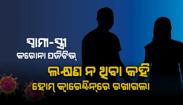 ସ୍ବାମୀ-ସ୍ତ୍ରୀ ପଜିଟିଭ୍‌, ଗଲେନି କୋଭିଡ୍‌ ହସ୍‌ପିଟାଲ : ଲକ୍ଷଣ ନ ଥିବା କହି ହୋମ କ୍ବାରାଣ୍ଟିନ୍‌ରେ ରଖାଗଲା