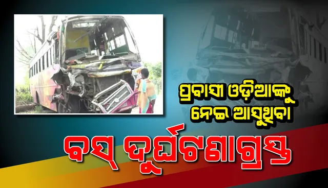 ପ୍ରବାସୀ ଓଡ଼ିଆଙ୍କୁ ନେଇ ଆସୁଥିବା ବସ୍ ସହ ଟ୍ରକ୍‌ର ମୁହାଁମୁହିଁ ଧକ୍କା, ୨ଡ୍ରାଇଭର ଗୁରୁତର