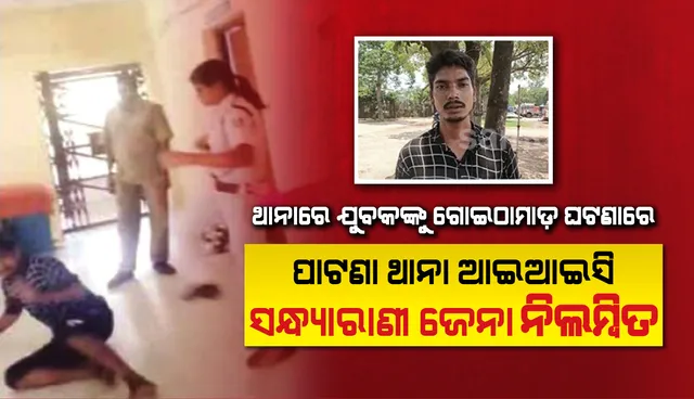 ଥାନାରେ ଯୁବକଙ୍କୁ ଗୋଇଠାମାଡ଼ ଘଟଣାରେ କେନ୍ଦୁଝର ଜିଲ୍ଲା ପାଟଣା ଥାନା ଆଇଆଇସି ସନ୍ଧ୍ୟାରାଣୀ ଜେନା ନିଲମ୍ବିତ