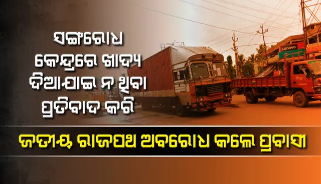 ସଙ୍ଗରୋଧ କେନ୍ଦ୍ରରେ ଖାଦ୍ୟ ଦିଆଯାଇ ନ ଥିବା ପ୍ରତିବାଦ କରି ୧୬ ନମ୍ବର୍ ଜାତୀୟ ରାଜପଥ ଅବରୋଧ କଲେ ପ୍ରବାସୀ. ଯାତାୟତ ସଂପୂର୍ଣ୍ଣ ଠପ୍