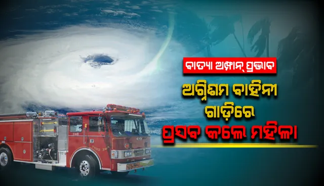 ବାତ୍ୟା ଅମ୍ଫାନ ବେଳେ ଅଗ୍ନିଶମ ବାହିନୀ ଗାଡ଼ିରେ ପ୍ରସବ କଲେ ମହିଳା, ଉଭୟ ମାଆ ଓ ନବଜାତ ସୁସ୍ଥ ଥିବା ସୂଚନା