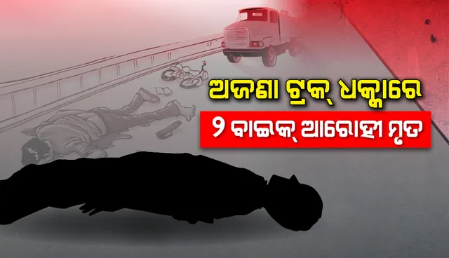 ଅଜଣା ଟ୍ରକ୍ ଧକ୍କାରେ ୨ ବାଇକ୍ ଆରୋହୀଙ୍କ ମୃତ୍ୟୁ