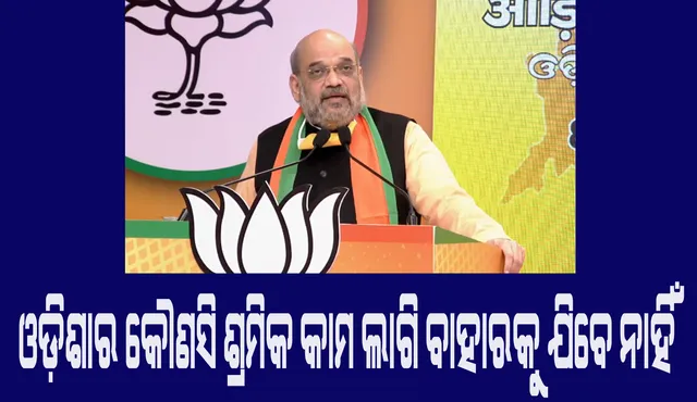 ଓଡ଼ିଶାର ବିକାଶ କରିବାକୁ ହେବ ଯେପରିକି କୌଣସି ଶ୍ରମିକକୁ  କାମ ପାଇଁ ବାହାରକୁ  ଯିବାକୁ ପଡ଼ିବ ନାହିଁ : ଅମିତ ଶାହା