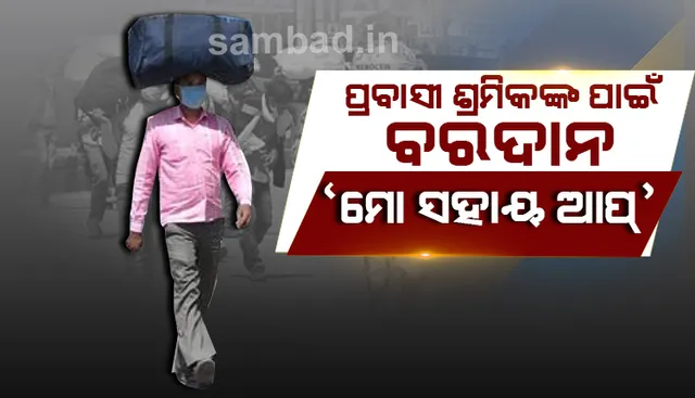 ପ୍ରବାସୀ ଶ୍ରମିକଙ୍କ ପାଇଁ ବରଦାନ ପାଲଟିବ ‘ମୋ ସହାୟ’ : କାମକୁ ଫେରିବାରେ ସାହାଯ୍ୟ କରିବ, ସ୍ବାସ୍ଥ୍ୟ ବିଷୟରେ ବି ସୂଚନା ଦେବ
