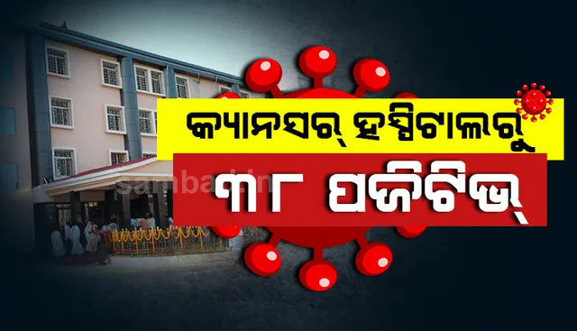 କ୍ୟାନସର ହସ୍‌ପିଟାଲରୁ ପୁଣି ୩୮ ଜଣ କରୋନା ପଜିଟିଭ୍‌