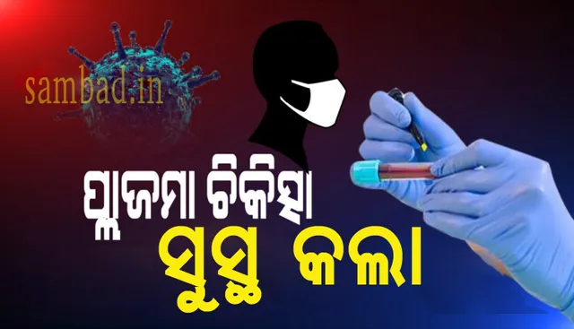 ସଫଳ ହେଲା ପ୍ଲାଜମା ଥେରାପି : ସଂପୂର୍ଣ୍ଣ ସୁସ୍ଥ ହେଲେ ରାଜ୍ୟରେ ପ୍ଲାଜମା ନେଇଥିବା ପ୍ରଥମ କରୋନା ରୋଗୀ
