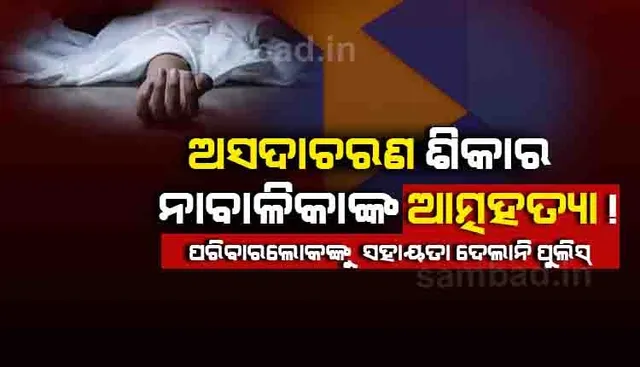 ଏତଲା ସତ୍ତ୍ୱେ କାର୍ଯ୍ୟାନୁଷ୍ଠାନ ନେଲାନି ପୁଲିସ, ବିଷ ପିଇ ଆତ୍ମହତ୍ୟା କଲେ ନାବାଳିକା
