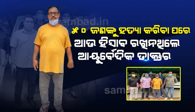 ୫୦ରୁ ଅଧିକ ହତ୍ୟାକାଣ୍ଡରେ ସମ୍ପୃକ୍ତ ଥିବା ଆୟୁର୍ବେଦିକ ଡାକ୍ତର ଗିରଫ