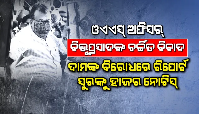 ବରିଷ୍ଠ ଓଏଏସ୍‌ ଅଫିସର ବିଭୁପ୍ରସାଦଙ୍କ କିଛି ଚର୍ଚ୍ଚିତ ବିବାଦ : ଦାମ ବିରୋଧରେ ରିପୋର୍ଟ, ସୁର ନାୟକଙ୍କୁ ହାଜର ନୋଟିସ୍