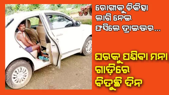 ରୋଗୀକୁ ଚିକିତ୍ସା ପାଇଁ ନେଇ ଫସିଲେ ଡ୍ରାଇଭର : ଗାଁକୁ ପଶିବା ମନା, କାର୍‌ରେ ବିତୁଛି ଦିନ