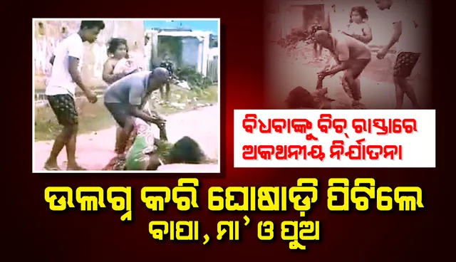ବିଧବାଙ୍କୁ ବିଚ୍‌ରାସ୍ତାରେ ଅକଥନୀୟ ନିର୍ଯାତନା: ଉଲଗ୍ନ କରି ଘୋଷାଡ଼ି ପିଟିଲେ ବାପା, ମା’ ଓ ପୁଅ
