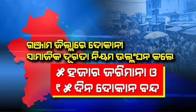 ସାମାଜିକ ଦୂରତା ନିୟମର ପ୍ରଥମ ଉଲ୍ଲଂଘନ କଲେ ଦୋକାନୀମାନଙ୍କୁ ୫ ହଜାର ଟଙ୍କା ଜରିମାନା ଦେବାକୁ ପଡ଼ିବ ଏବଂ ୧୫ଦିନ ପାଇଁ ଦୋକାନ ବନ୍ଦ କରାଯିବ: ଗଞ୍ଜାମ ଜିଲ୍ଲାପାଳ