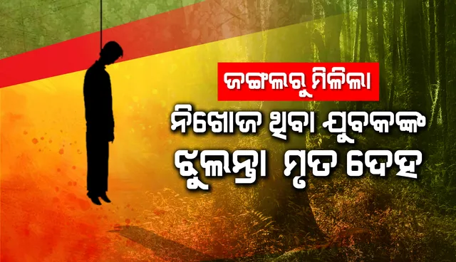 ୧୫ ଦିନ ଧରି ନିଖୋଜ ଥିବା ଯୁବକର ଝୁଲନ୍ତା ମୃତଦେହ ଜଙ୍ଗଳରୁ ଉଦ୍ଧାର