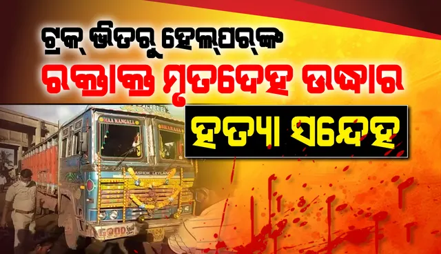 ଟ୍ରକ୍ ଭିତରୁ ହେଲପରଙ୍କର ରକ୍ତାକ୍ତ ମୃତଦେହ ଉଦ୍ଧାର, ହତ୍ୟା ସନ୍ଦେହ