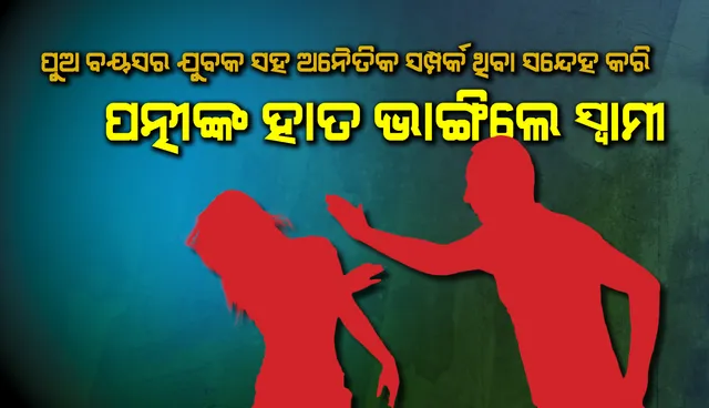 ପୁଅ ବୟସର ଯୁବକ ସହ ଅନୈତିକ ସଂପର୍କ ରଖିଥିବା ସନ୍ଦେହ କରି ୬୮ବର୍ଷୀୟା ପତ୍ନୀଙ୍କ ହାତ ଭାଙ୍ଗିଦେଲେ ୭୮ବର୍ଷୀୟ ବୃଦ୍ଧ