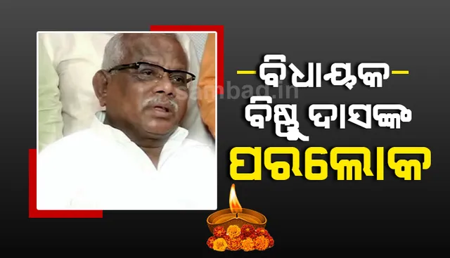 ପୂର୍ବତନ ମନ୍ତ୍ରୀ ତଥା ତିର୍ତ୍ତୋଲ ବିଧାୟକ ବିଷ୍ଣୁ ଦାସଙ୍କ ପରଲୋକ, ମୁଖ୍ୟମନ୍ତ୍ରୀଙ୍କ ଶୋକ