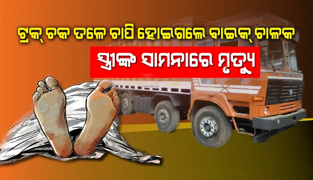ନିଜର ଅସାବଧାନତା ଯୋଗୁଁ ଟ୍ରକ୍ ଚକ ତଳେ ଚାପି ହୋଇଗଲେ ବାଇକ୍ ଚାଳକ, ସ୍ତ୍ରୀଙ୍କ ସାମନାରେ ମୃତ୍ୟୁ