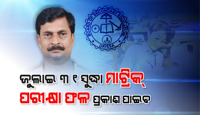 ଜୁଲାଇ ୩୧ ସୁଦ୍ଧା  ମାଟ୍ରିକ ପରୀକ୍ଷା ଫଳ ପ୍ରକାଶ ପାଇବ : ମନ୍ତ୍ରୀ