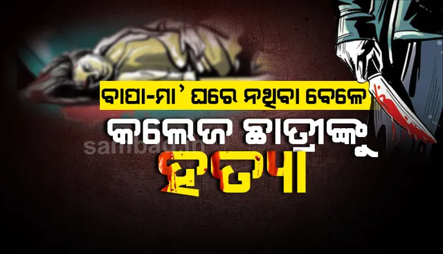 ବାପା-ମା’ ବଜାରକୁ ଯାଇଥିବା ବେଳେ କଲେଜ ଛାତ୍ରୀଙ୍କୁ ଧାରୁଆ ଅସ୍ତ୍ରରେ ହତ୍ୟା