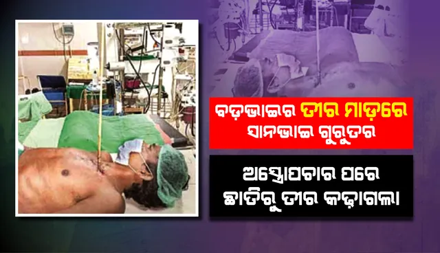 ବଡ଼ଭାଇ ତୀରମାଡ଼ରେ ସାନ ଗୁରୁତର, ଅସ୍ତ୍ରୋପଚାର ପରେ ଛାତିରୁ ତୀର କଢ଼ାଗଲା