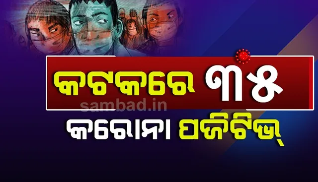 କଟକ ସହରରୁ ପୁଣି ୩୫ କରୋନା ଆକ୍ରାନ୍ତ ଚିହ୍ନଟ, ମୋଟ ପଜିଟିଭ ସଂଖ୍ୟା ୬୧୪