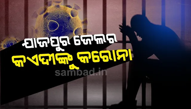 ଯାଜପୁର ଜେଲରେ ଥିବା କଏଦୀଙ୍କୁ କରୋନା, କୋଭିଡ ଚିକିତ୍ସାଳୟକୁ ସ୍ଥାନାନ୍ତର