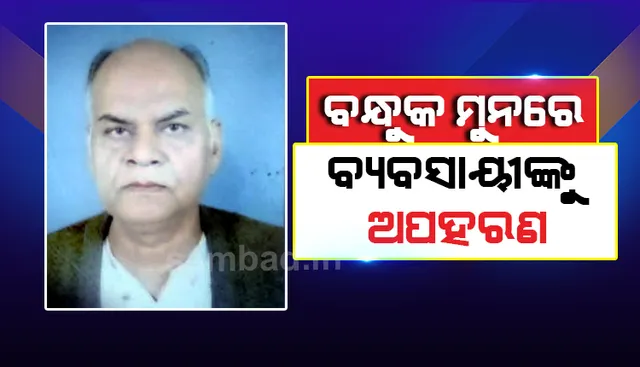 ସମ୍ବଲପୁରରେ ଚାଞ୍ଚଲ୍ୟ; ମୁଣ୍ଡରେ ବନ୍ଧୁକ ଲଗାଇ ବ୍ୟବସାୟୀଙ୍କୁ ଅପହରଣ