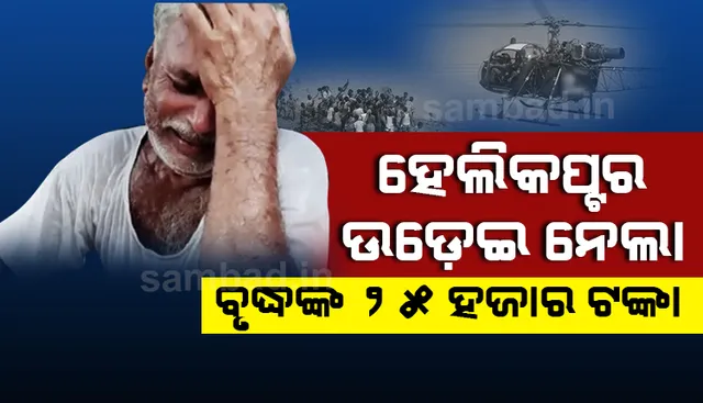 ଦାଉ ସାଧିଲା ଦୈବ : ହେଲିକପ୍ଟର ପବନରେ ଉଡ଼ିଗଲା ବନ୍ୟା ପ୍ରପୀଡ଼ିତ  ବୃଦ୍ଧାଙ୍କ ଉପାର୍ଜିତ ସମସ୍ତ ସଞ୍ଚିତ ଟଙ୍କା