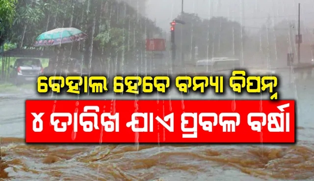 ୪ ତାରଖ ପର୍ଯ୍ୟନ୍ତ ପୁଣି ପ୍ରବଳ ବର୍ଷା; ବେହାଲ ହେବେ ବନ୍ୟା ବିପନ୍ନ