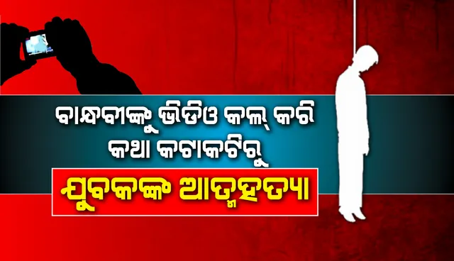 ବାନ୍ଧବୀଙ୍କୁ ଭିଡିଓ କଲ୍‌ କରି ଯୁବକଙ୍କ ଆତ୍ମହତ୍ୟା, କଥା କଟାକଟିରୁ ଫ୍ୟାନରେ ଝୁଲି ପଡ଼ିଲେ
