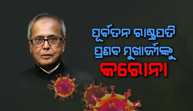କରୋନା ଆକ୍ରାନ୍ତ ହେଲେ ପୂର୍ବତନ ରାଷ୍ଟ୍ରପତି ପ୍ରଣବ ମୁଖାର୍ଜୀ