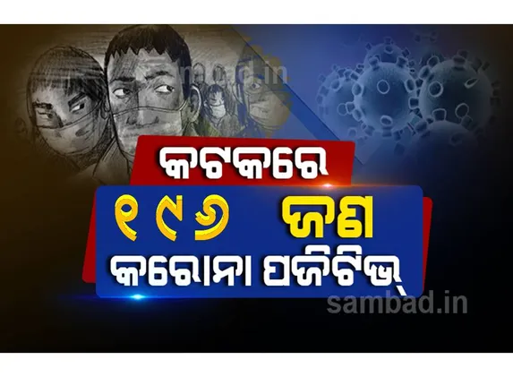 କଟକରୁ ଆଜି ୧୯୬ କରୋନା ପଜିଟିଭ୍‌ ଚିହ୍ନଟ, ସ୍ଥାନୀୟ ସଂକ୍ରମଣ ୭୬ ଜଣ