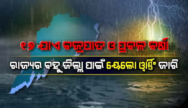 ୧୭ ତାରିଖ ପର୍ଯ୍ୟନ୍ତ ରାଜ୍ୟର ବହୁ ଜିଲ୍ଲାରେ ବଜ୍ରପାତ ସହ ପ୍ରବଳ ବର୍ଷା ସମ୍ଭାବନା; ୟେଲୋ ଓ୍ଵାର୍ଣ୍ଣିଂ ଜାରି