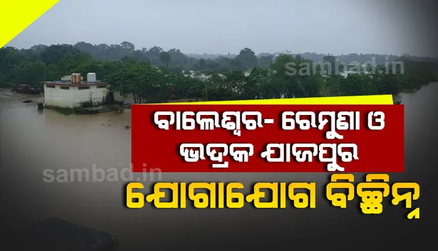 ଉତ୍ତର ଓଡ଼ିଶାରେ ପ୍ରବଳ ବର୍ଷା: ବାଲେଶ୍ୱର-ରେମୁଣା ଓ ଭଦ୍ରକ-ଯାଜପୁର ଯୋଗାଯୋଗ ବିଚ୍ଛିନ୍ନ