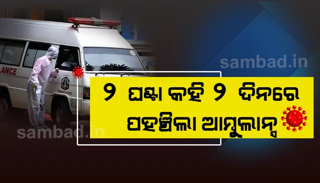 ବାହାରିକି ରହିଥାନ୍ତୁ; ୨ଘଣ୍ଟାରେ ପହଞ୍ଚୁଛି ବୋଲି କହି ୨ଦିନ ପରେ କରୋନା ଆକ୍ରାନ୍ତଙ୍କୁ ନେବା ପାଇଁ ପହଞ୍ଚିଲା ଆମ୍ବୁଲାନ୍ସ