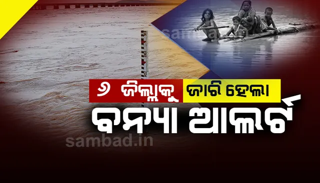 କମିଲା ବର୍ଷା ଆଶଙ୍କା; ବଢ଼ିଲା ବନ୍ୟା ଭୟ: ୬ ଜିଲ୍ଲାକୁ ଜାରିହେଲା ବନ୍ୟା ଆଲର୍ଟ