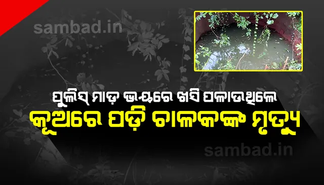 ମାସ୍କ ପିନ୍ଧି ନଥିବାରୁ ଓ ପୁଲିସର ମାଡ଼ ଭୟରେ ଦୌଡ଼ି ପଳାଉଥିଲେ, କୂଅରେ ପଡ଼ି ଟ୍ରକ ଚାଳକଙ୍କ ଜୀବନ ଗଲା