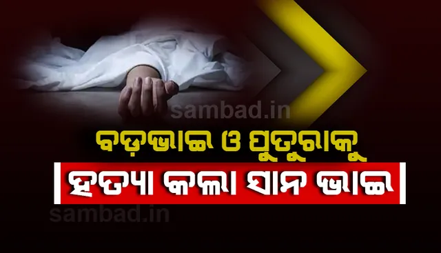 ଜମି ବିବାଦକୁ କେନ୍ଦ୍ର କରି ହତ୍ୟା: ବଡ ଭାଇ ଓ ପୁତୁରାଙ୍କ ମୃତ୍ୟୁ, ଭାଉଜ ଗୁରୁତର