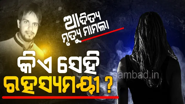 ଆଦିତ୍ୟ ମୃତ୍ୟୁ ମାମଲା‌ରେ ପୁଣି ନୂଆ ମୋଡ଼ : ‘ସାଇକୋ ଲେଡି’ ହତ୍ୟା କରିଛି!