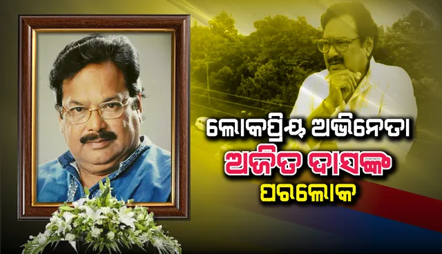 ଖ୍ୟାତନାମା ଓଡ଼ିଆ ଚଳଚ୍ଚିତ୍ର ଅଭିନେତା ଅଜିତ ଦାସଙ୍କ ଦେହାନ୍ତ