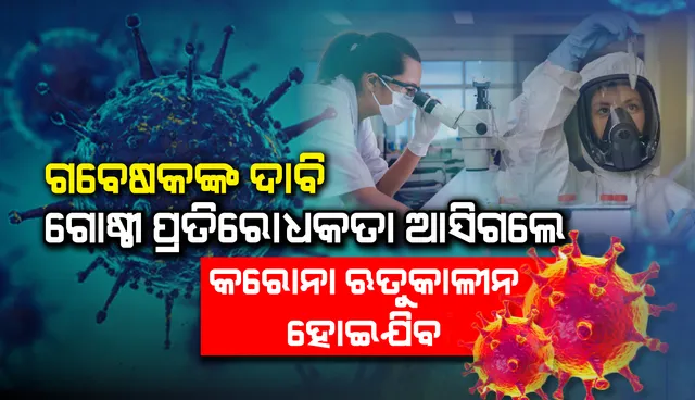 ଗବେଷକଙ୍କ ଦାବି: ଗୋଷ୍ଠୀ ପ୍ରତିରୋଧକତା ଆସିଗଲେ କରୋନା ଋତୁକାଳୀନ ହୋଇଯିବ