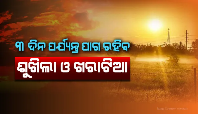 ୩ ଦିନ ପର୍ଯ୍ୟନ୍ତ ପାଗ ରହିବ ଶୁଖିଲା ଓ ଖରାଟିଆ