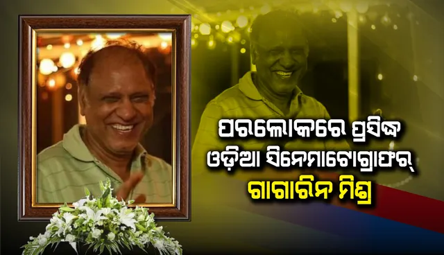 ପ୍ରସିଦ୍ଧ ଓଡ଼ିଆ ସିନେମାଟୋଗ୍ରାଫର ଗାଗାରିନ ମିଶ୍ରଙ୍କ ପରଲୋକ