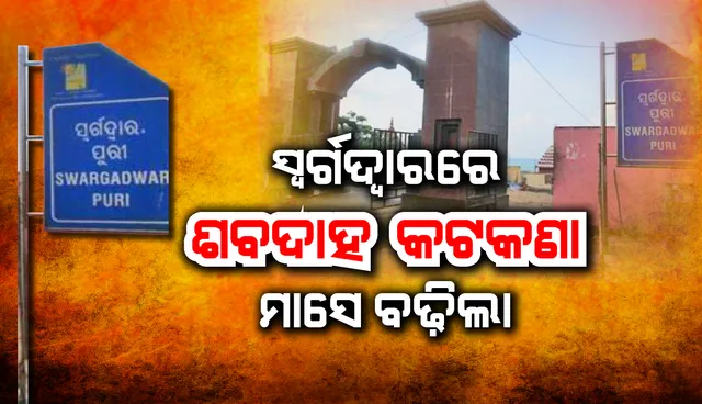 ସ୍ବର୍ଗଦ୍ବାରରେ ଶବଦାହ କଟକଣା ଅବଧି ପୁଣି ମାସେ ବଢ଼ିଲା, ମହୋଦଧିରେ ବି ଚିତାଭସ୍ମ ବିସର୍ଜନ ମନା