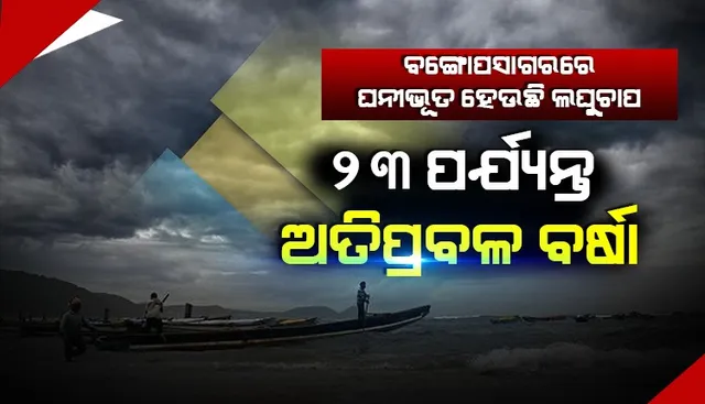 ବଙ୍ଗୋପସାଗରରେ ଘନୀଭୂତ ହେଉଛି ଲଘୁଚାପ; ୨୩ ପର୍ଯ୍ୟନ୍ତ ରାଜ୍ୟରେ ଅତିପ୍ରବଳ ବର୍ଷା; ଜାରି ହେଲା ରେଡ୍‌ ଓ୍ଵାର୍ଣ୍ଣିଂ